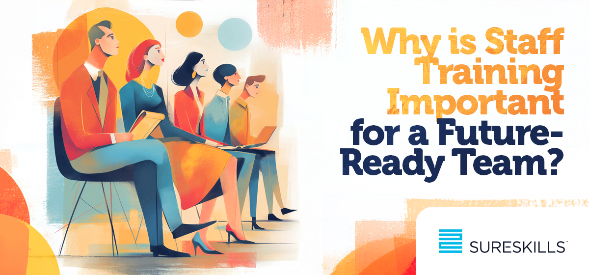 Why is Staff Training Important for a Future-Ready Team? - SureSkills